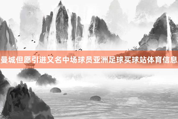 曼城但愿引进又名中场球员亚洲足球买球站体育信息