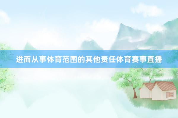 进而从事体育范围的其他责任体育赛事直播