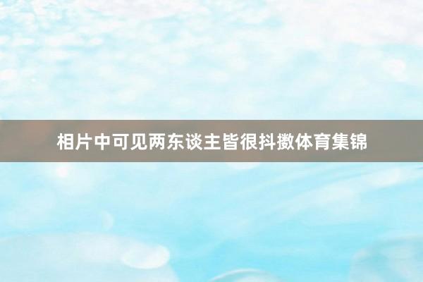 相片中可见两东谈主皆很抖擞体育集锦