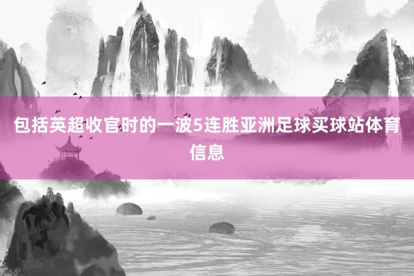包括英超收官时的一波5连胜亚洲足球买球站体育信息