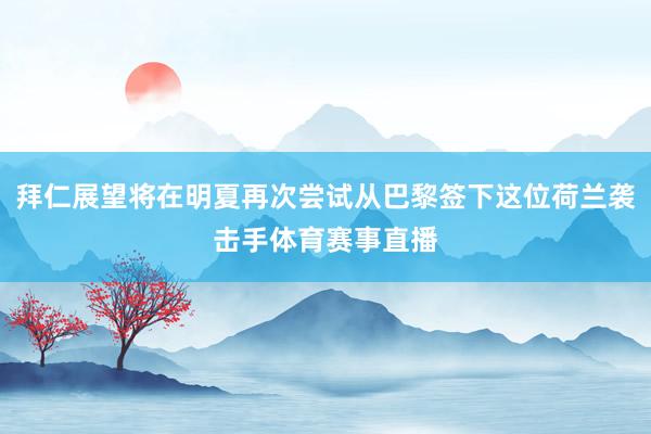 拜仁展望将在明夏再次尝试从巴黎签下这位荷兰袭击手体育赛事直播