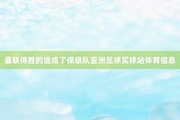 曼联得胜的造成了保级队亚洲足球买球站体育信息