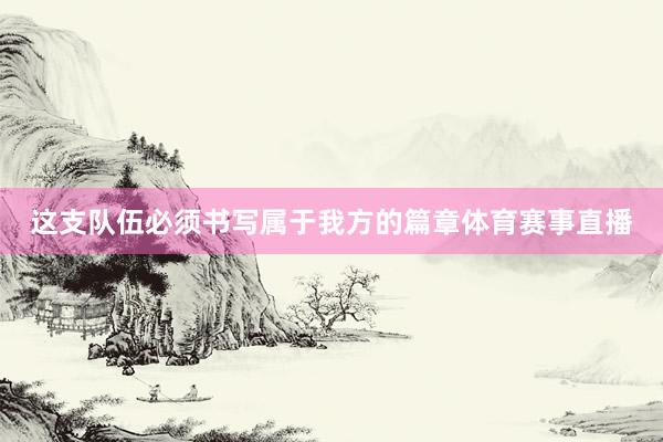 这支队伍必须书写属于我方的篇章体育赛事直播