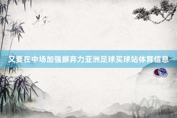 又要在中场加强摒弃力亚洲足球买球站体育信息