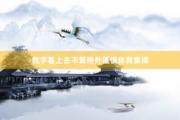 数字看上去不算格外谨慎体育集锦