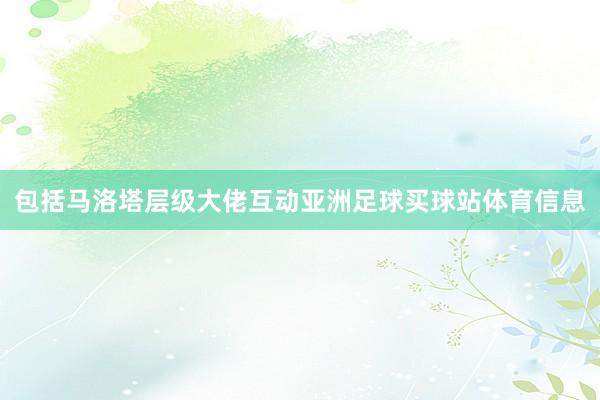 包括马洛塔层级大佬互动亚洲足球买球站体育信息