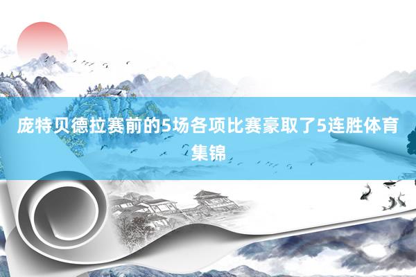 庞特贝德拉赛前的5场各项比赛豪取了5连胜体育集锦