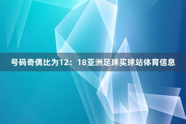 号码奇偶比为12：18亚洲足球买球站体育信息