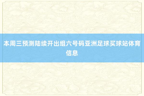 本周三预测陆续开出组六号码亚洲足球买球站体育信息