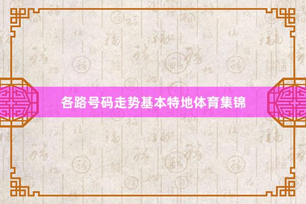 各路号码走势基本特地体育集锦