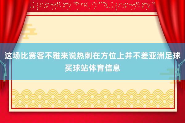 这场比赛客不雅来说热刺在方位上并不差亚洲足球买球站体育信息