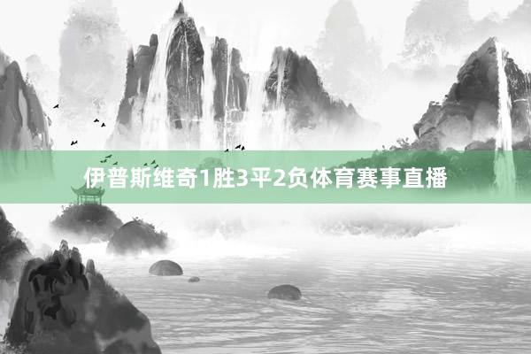 伊普斯维奇1胜3平2负体育赛事直播