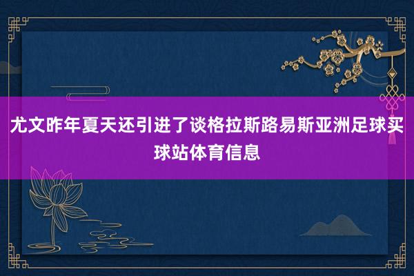 尤文昨年夏天还引进了谈格拉斯路易斯亚洲足球买球站体育信息