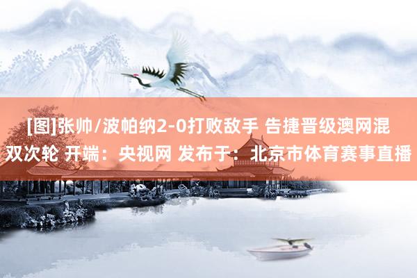 [图]张帅/波帕纳2-0打败敌手 告捷晋级澳网混双次轮 开端：央视网 发布于：北京市体育赛事直播