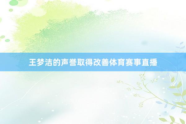 王梦洁的声誉取得改善体育赛事直播