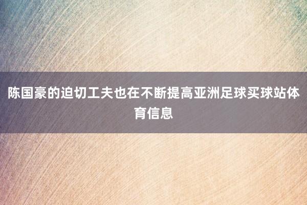 陈国豪的迫切工夫也在不断提高亚洲足球买球站体育信息
