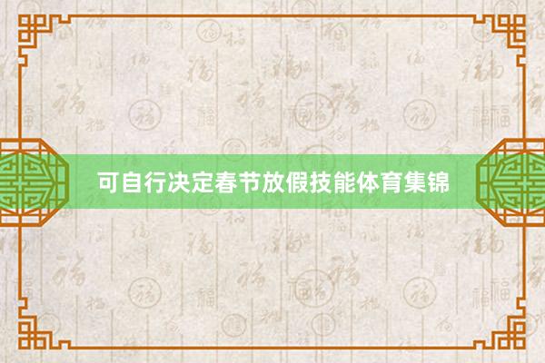 可自行决定春节放假技能体育集锦