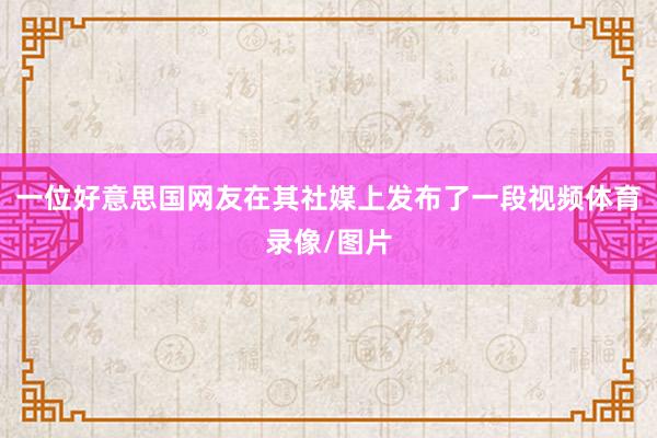 一位好意思国网友在其社媒上发布了一段视频体育录像/图片