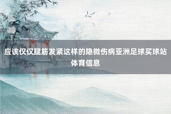 应该仅仅腿筋发紧这样的隐微伤病亚洲足球买球站体育信息