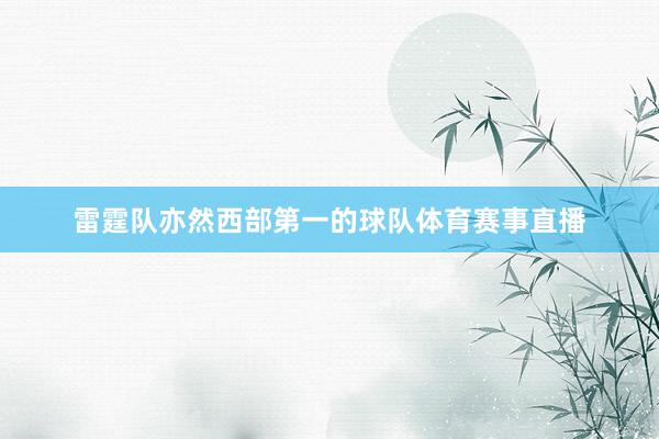 雷霆队亦然西部第一的球队体育赛事直播