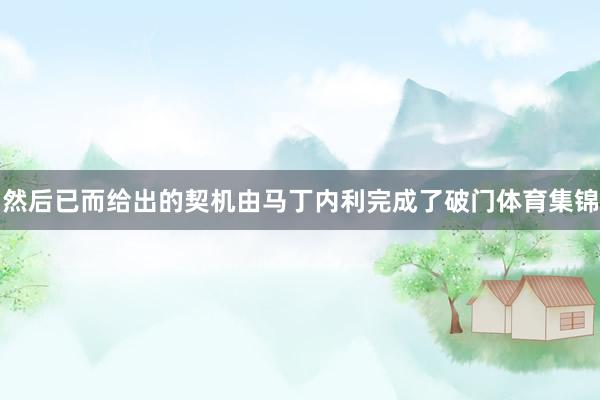 然后已而给出的契机由马丁内利完成了破门体育集锦