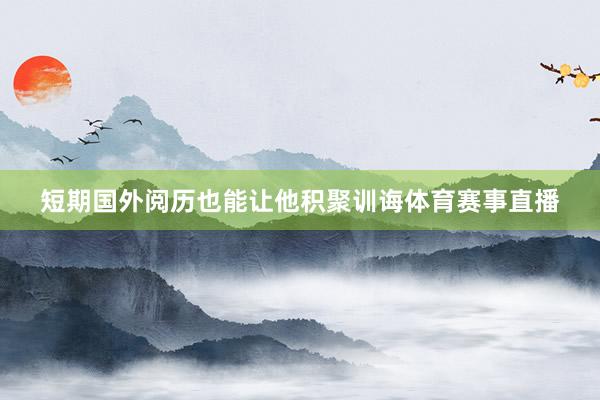 短期国外阅历也能让他积聚训诲体育赛事直播