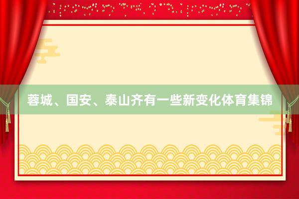 蓉城、国安、泰山齐有一些新变化体育集锦