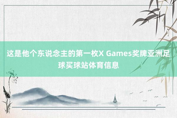 这是他个东说念主的第一枚X Games奖牌亚洲足球买球站体育信息