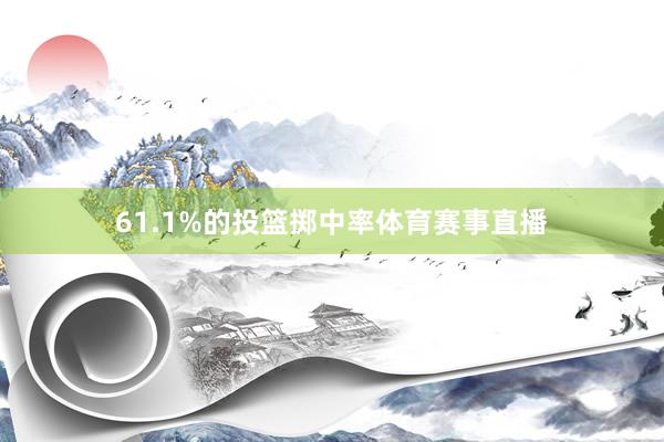61.1%的投篮掷中率体育赛事直播