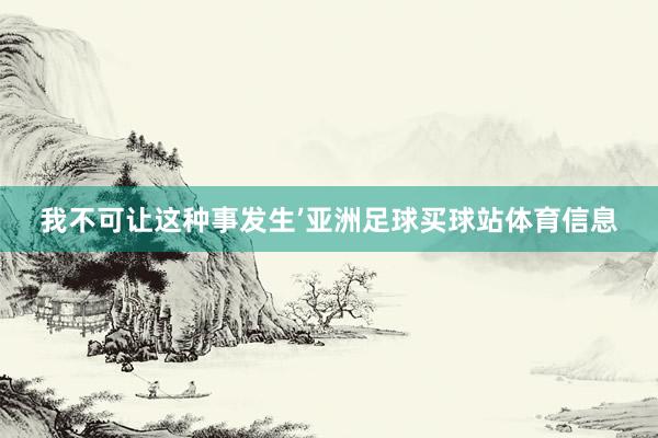我不可让这种事发生’亚洲足球买球站体育信息