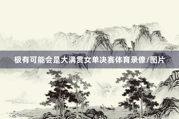 极有可能会是大满贯女单决赛体育录像/图片