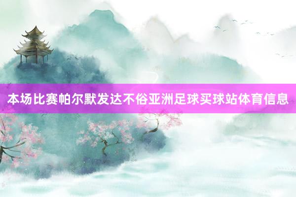 本场比赛帕尔默发达不俗亚洲足球买球站体育信息