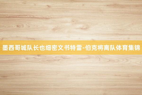 墨西哥城队长也细密文书特雷-伯克将离队体育集锦