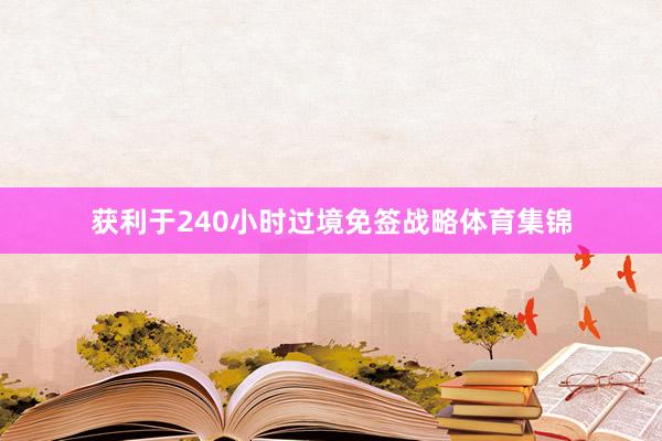 获利于240小时过境免签战略体育集锦
