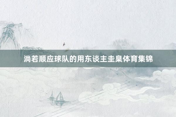 淌若顺应球队的用东谈主圭臬体育集锦