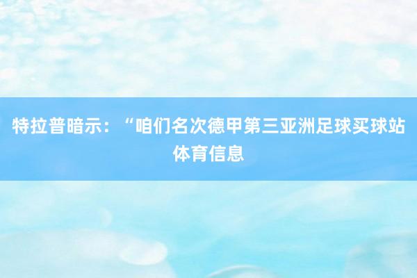 特拉普暗示：“咱们名次德甲第三亚洲足球买球站体育信息