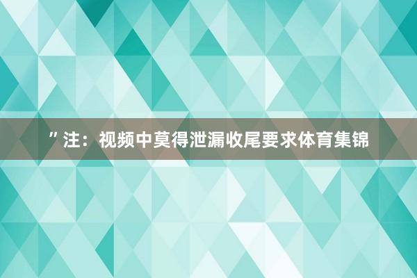 ”注：视频中莫得泄漏收尾要求体育集锦