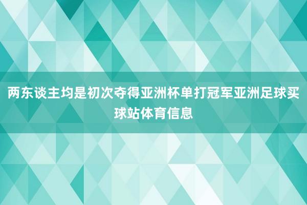 两东谈主均是初次夺得亚洲杯单打冠军亚洲足球买球站体育信息