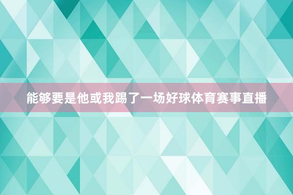 能够要是他或我踢了一场好球体育赛事直播
