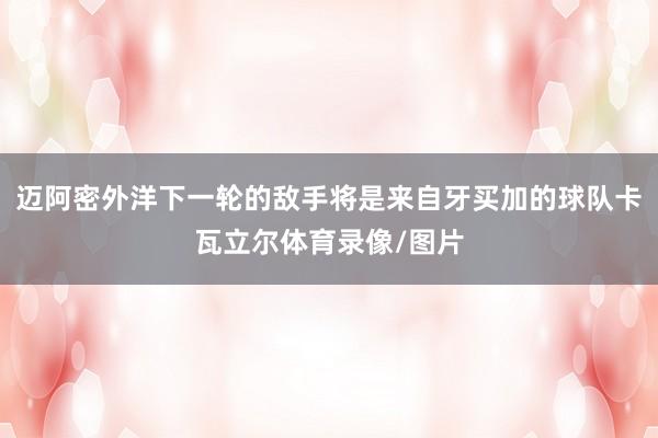 迈阿密外洋下一轮的敌手将是来自牙买加的球队卡瓦立尔体育录像/图片