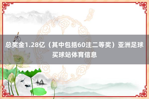 总奖金1.28亿（其中包括60注二等奖）亚洲足球买球站体育信息