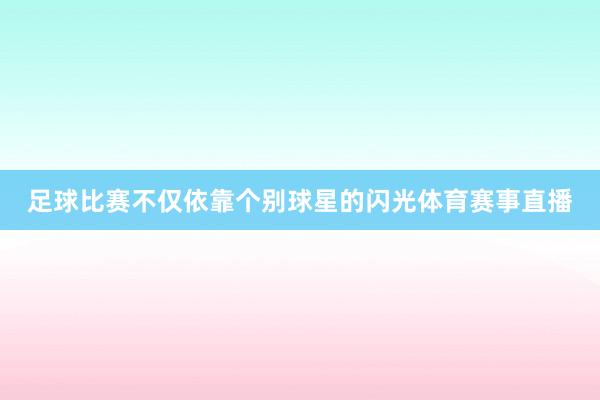 足球比赛不仅依靠个别球星的闪光体育赛事直播