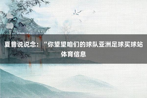 夏普说说念：“你望望咱们的球队亚洲足球买球站体育信息