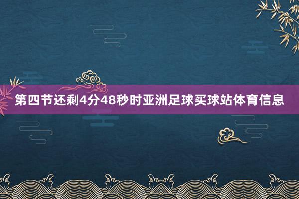 第四节还剩4分48秒时亚洲足球买球站体育信息