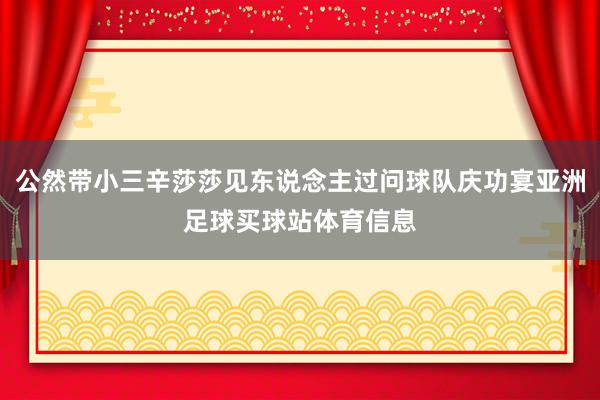 公然带小三辛莎莎见东说念主过问球队庆功宴亚洲足球买球站体育信息