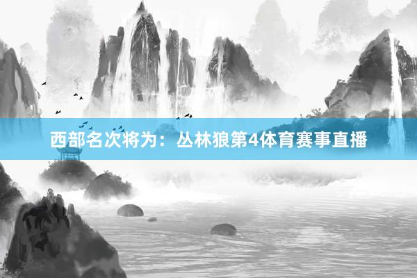 西部名次将为：丛林狼第4体育赛事直播