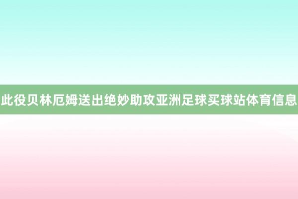 此役贝林厄姆送出绝妙助攻亚洲足球买球站体育信息
