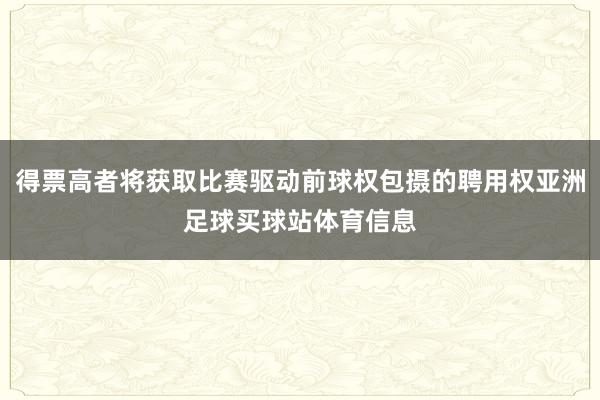 得票高者将获取比赛驱动前球权包摄的聘用权亚洲足球买球站体育信息