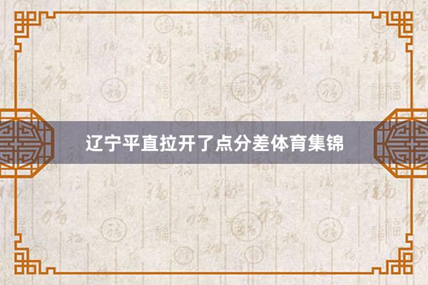 辽宁平直拉开了点分差体育集锦