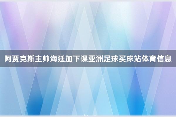 阿贾克斯主帅海廷加下课亚洲足球买球站体育信息